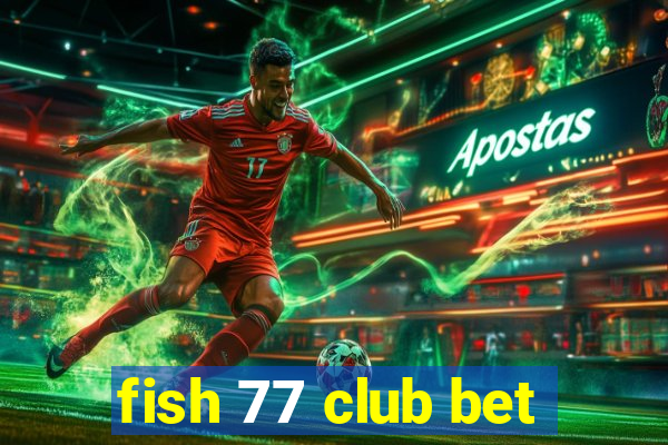 fish 77 club bet